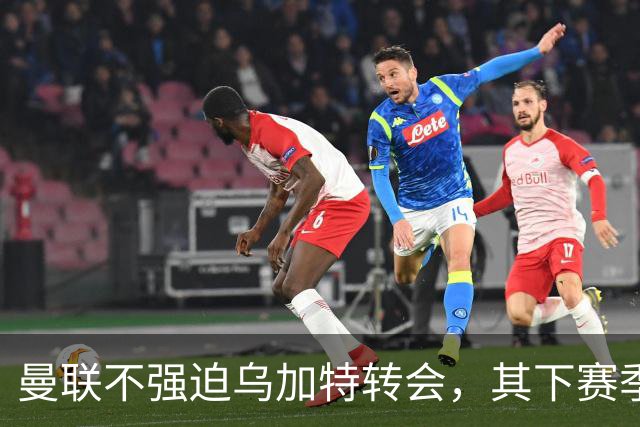 曼联不强迫乌加特转会，其下赛季恐留队！拉爵仍准备1亿补强中场