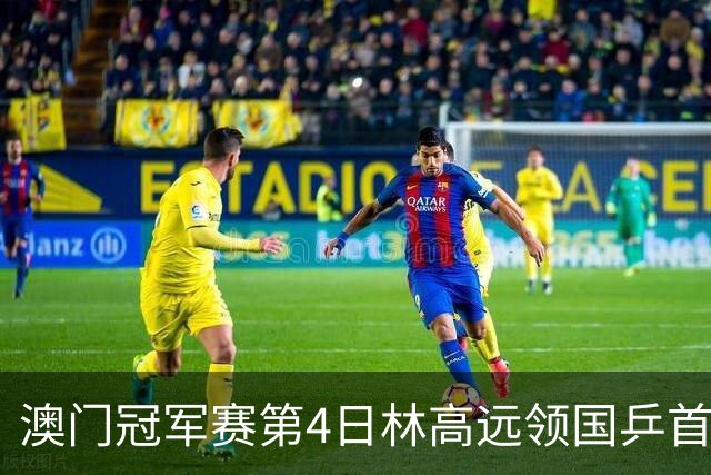 澳门冠军赛第4日林高远领国乒首败 林诗栋3-2张本