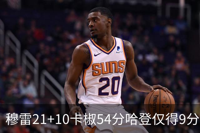 穆雷21+10卡椒54分哈登仅得9分 快船不敌老鹰